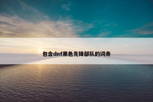 包含dnf黑色先锋部队的词条