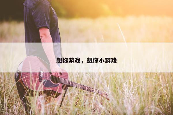 想你游戏，想你小游戏