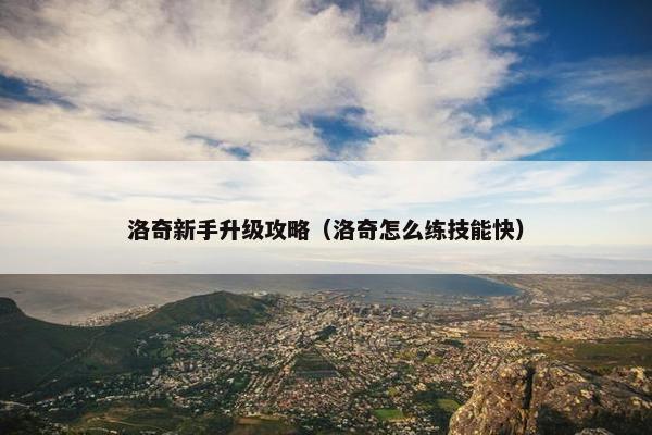 洛奇新手升级攻略（洛奇怎么练技能快）