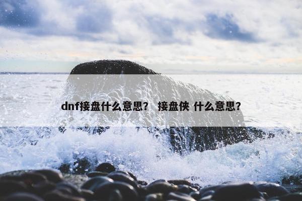 dnf接盘什么意思？ 接盘侠 什么意思？