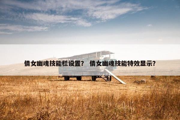 倩女幽魂技能栏设置？ 倩女幽魂技能特效显示？