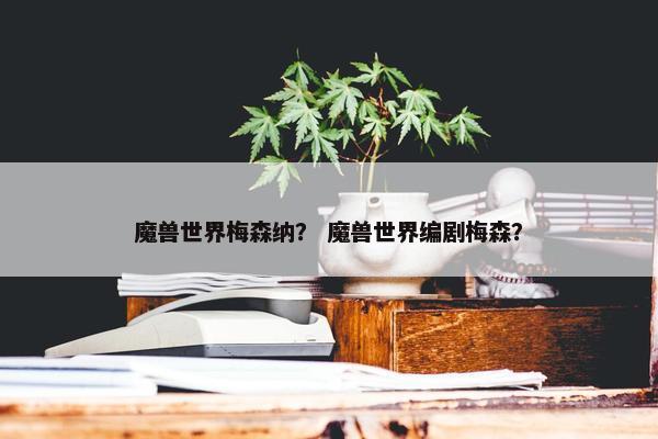 魔兽世界梅森纳？ 魔兽世界编剧梅森？