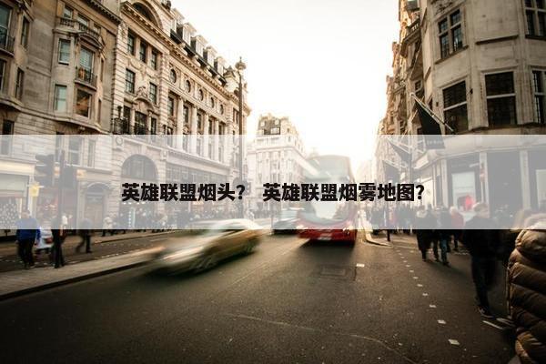 英雄联盟烟头？ 英雄联盟烟雾地图？