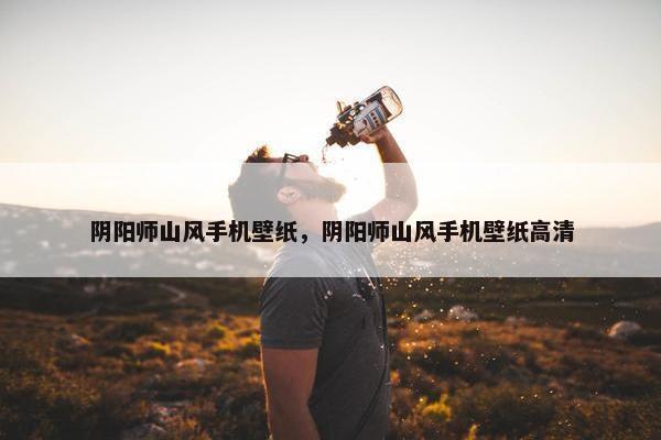 阴阳师山风手机壁纸，阴阳师山风手机壁纸高清