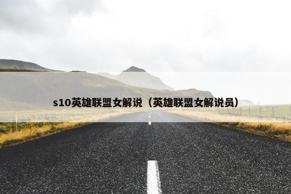 s10英雄联盟女解说（英雄联盟女解说员）
