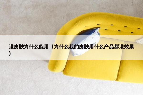 没皮肤为什么能用（为什么我的皮肤用什么产品都没效果）