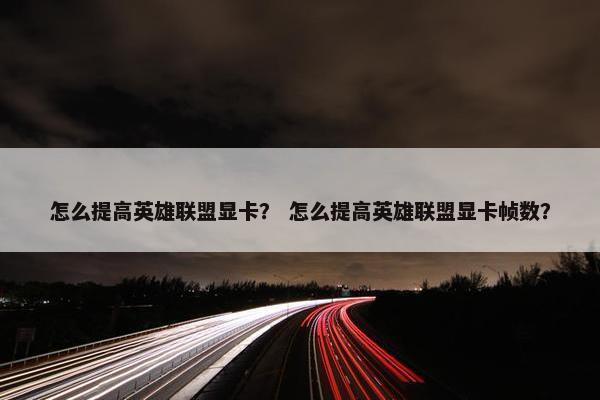 怎么提高英雄联盟显卡？ 怎么提高英雄联盟显卡帧数？