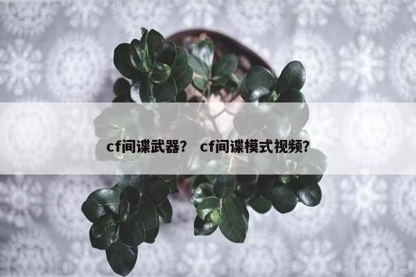cf间谍武器？ cf间谍模式视频？