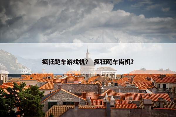 疯狂飚车游戏机？ 疯狂飚车街机？