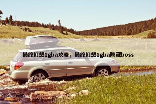 最终幻想1gba攻略，最终幻想1gba隐藏boss