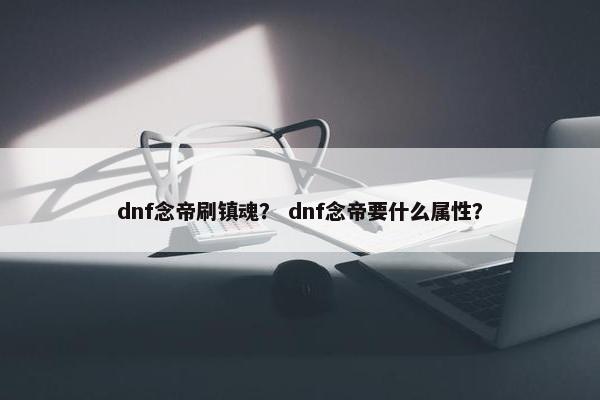 dnf念帝刷镇魂？ dnf念帝要什么属性？