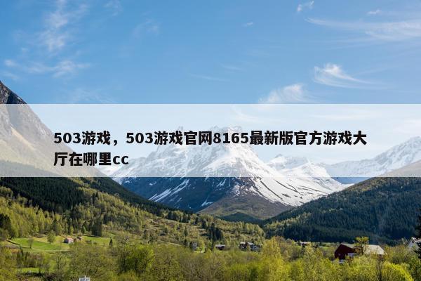 503游戏，503游戏官网8165最新版官方游戏大厅在哪里cc