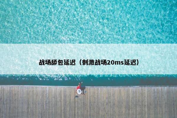 战场舔包延迟（刺激战场20ms延迟）