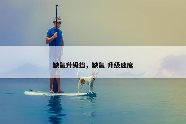 缺氧升级挡，缺氧 升级速度
