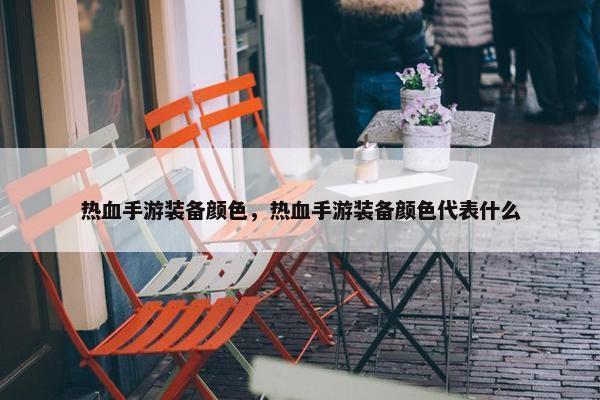 热血手游装备颜色，热血手游装备颜色代表什么