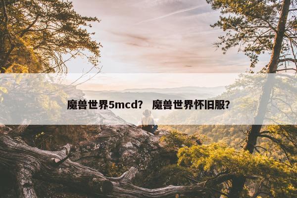 魔兽世界5mcd？ 魔兽世界怀旧服？