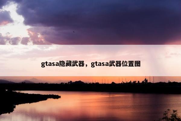 gtasa隐藏武器，gtasa武器位置图