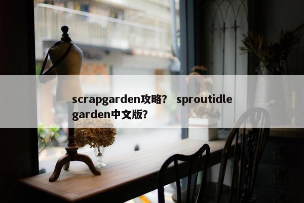 scrapgarden攻略？ sproutidlegarden中文版？