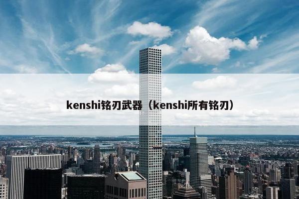 kenshi铭刃武器（kenshi所有铭刃）