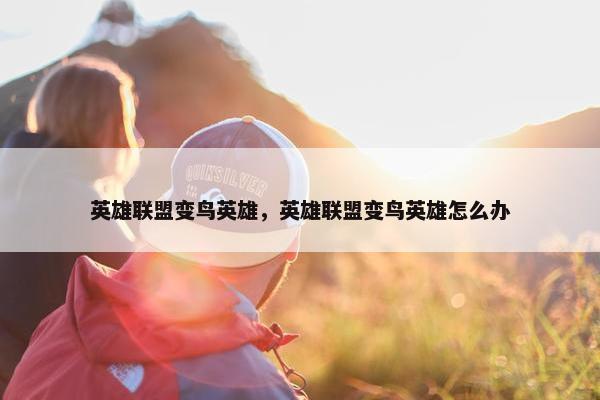 英雄联盟变鸟英雄，英雄联盟变鸟英雄怎么办