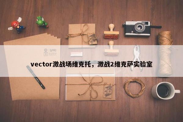 vector激战场维克托，激战2维克萨实验室