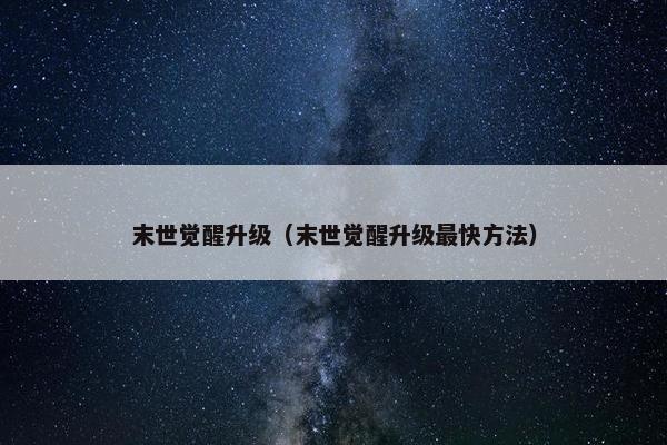 末世觉醒升级（末世觉醒升级最快方法）