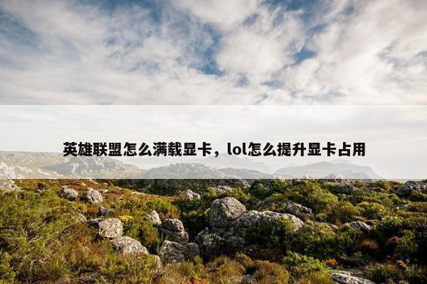 英雄联盟怎么满载显卡，lol怎么提升显卡占用