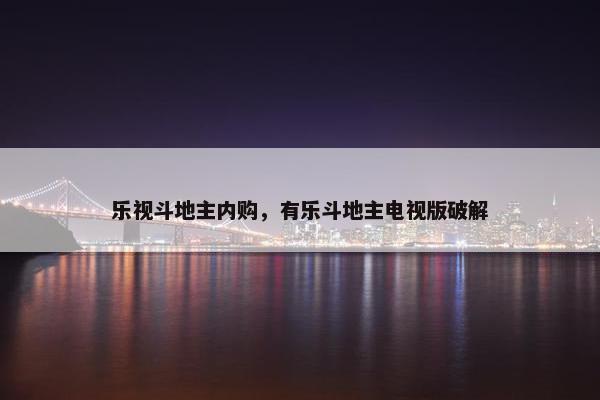乐视斗地主内购，有乐斗地主电视版破解