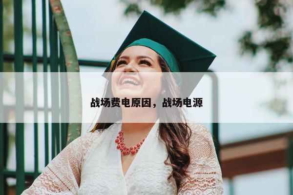 战场费电原因，战场电源