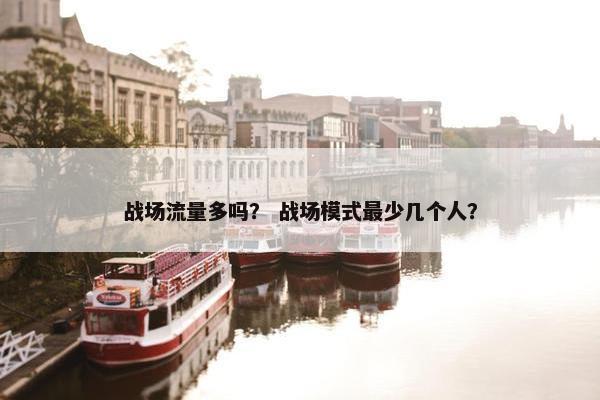 战场流量多吗？ 战场模式最少几个人？