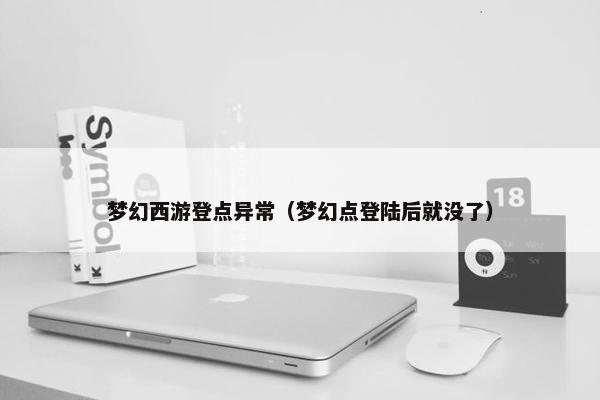 梦幻西游登点异常（梦幻点登陆后就没了）