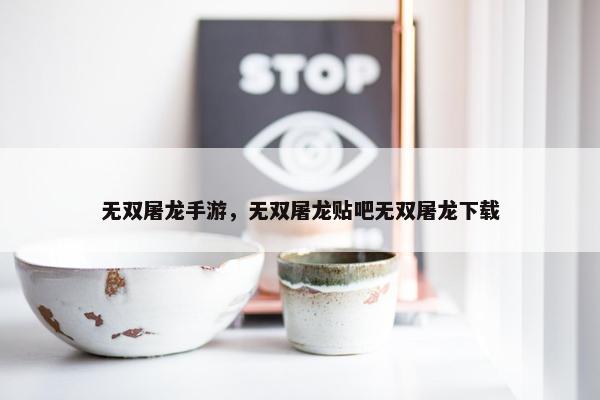 无双屠龙手游，无双屠龙贴吧无双屠龙下载