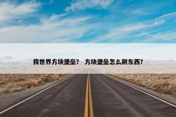 我世界方块堡垒？ 方块堡垒怎么刷东西？