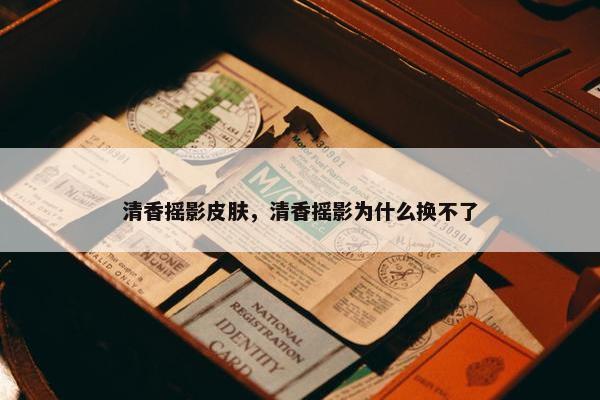 清香摇影皮肤，清香摇影为什么换不了