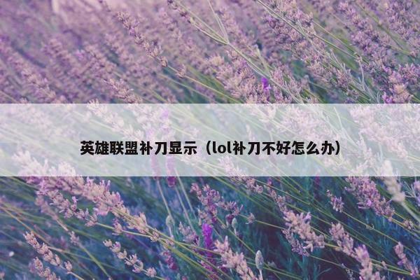 英雄联盟补刀显示（lol补刀不好怎么办）