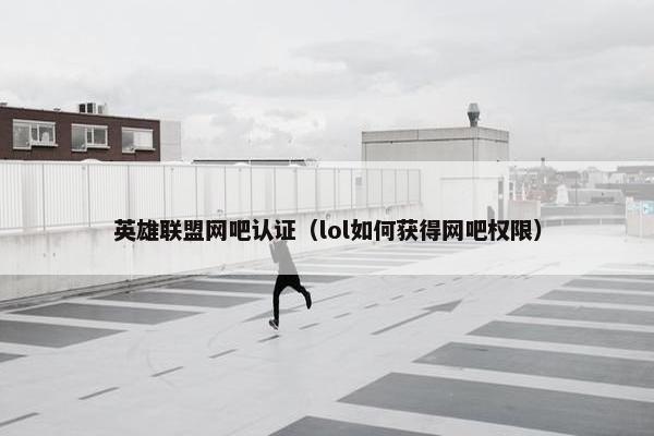 英雄联盟网吧认证（lol如何获得网吧权限）