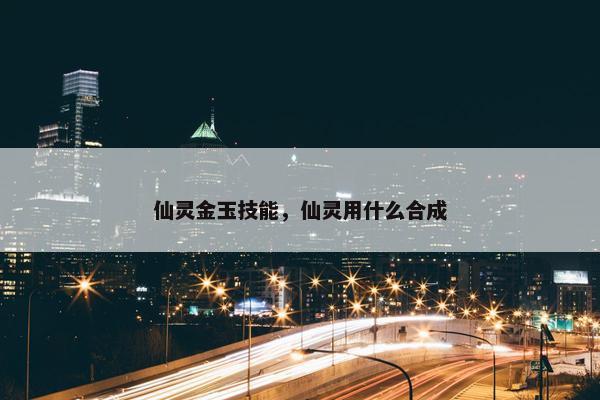 仙灵金玉技能，仙灵用什么合成