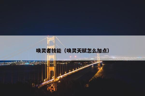 唤灵者技能（唤灵天赋怎么加点）
