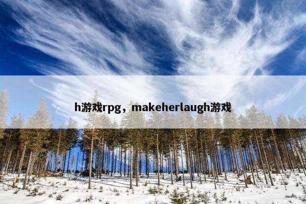 h游戏rpg，makeherlaugh游戏