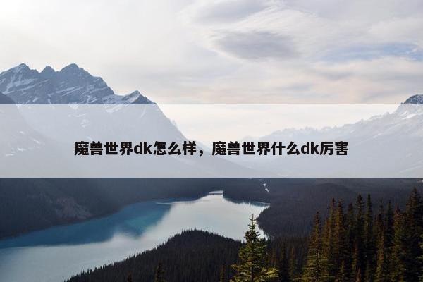 魔兽世界dk怎么样，魔兽世界什么dk厉害