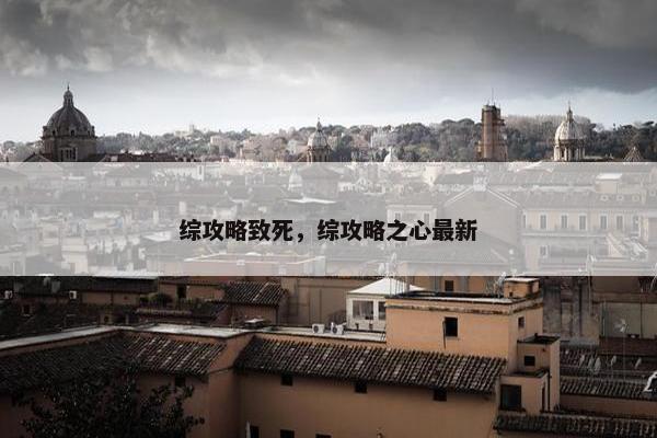 综攻略致死，综攻略之心最新