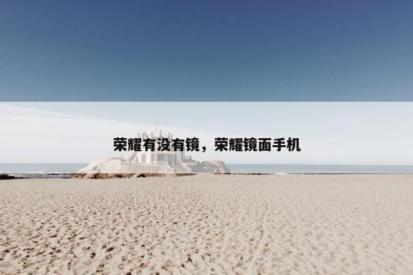 荣耀有没有镜，荣耀镜面手机