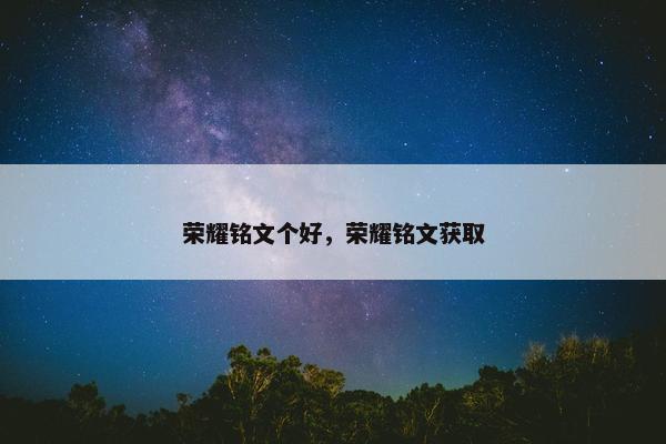 荣耀铭文个好，荣耀铭文获取