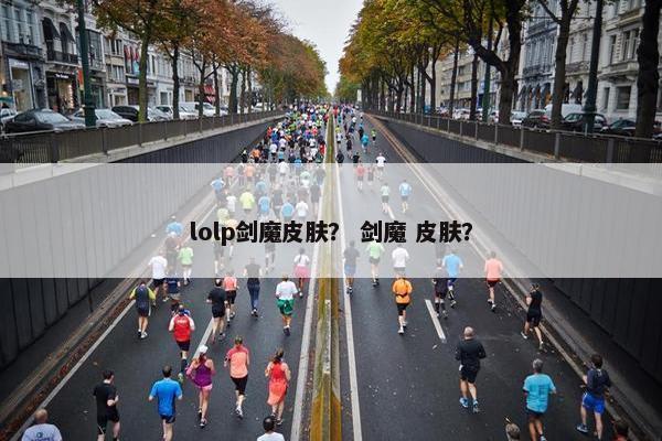 lolp剑魔皮肤？ 剑魔 皮肤？