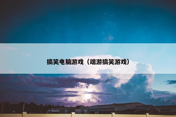 搞笑电脑游戏（端游搞笑游戏）
