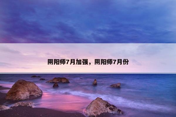 阴阳师7月加强，阴阳师7月份