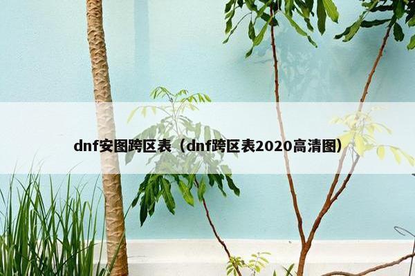 dnf安图跨区表（dnf跨区表2020高清图）