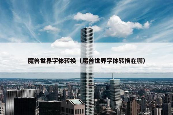 魔兽世界字体转换（魔兽世界字体转换在哪）