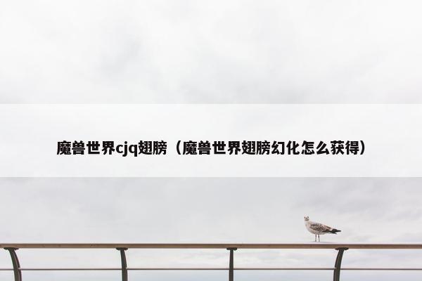 魔兽世界cjq翅膀（魔兽世界翅膀幻化怎么获得）