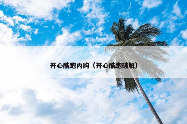 开心酷跑内购（开心酷跑破解）